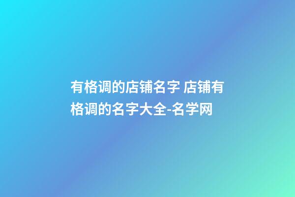 有格调的店铺名字 店铺有格调的名字大全-名学网